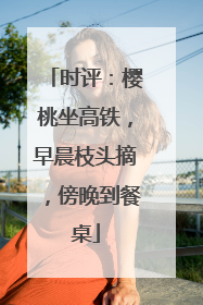 时评：樱桃坐高铁，早晨枝头摘，傍晚到餐桌