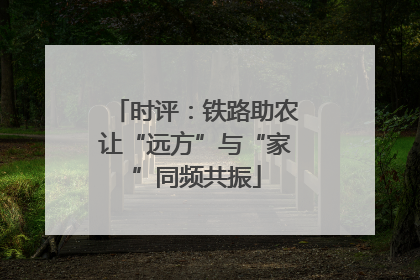 时评：铁路助农让“远方”与“家”同频共振