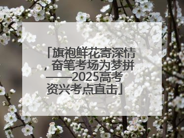 旗袍鲜花寄深情，奋笔考场为梦拼——2025高考资兴考点直击