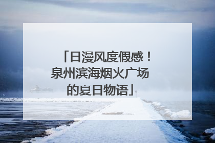 日漫风度假感！泉州滨海烟火广场的夏日物语