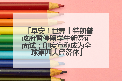 早安！世界丨特朗普政府暂停留学生新签证面试；印度宣称成为全球第四大经济体
