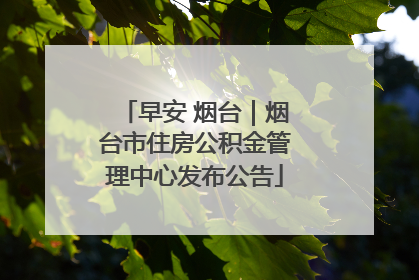 早安 烟台｜烟台市住房公积金管理中心发布公告