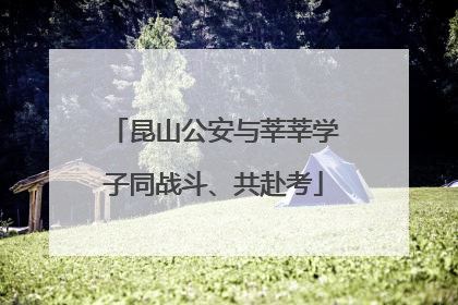 昆山公安与莘莘学子同战斗、共赴考