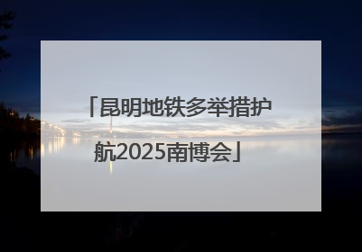 昆明地铁多举措护航2025南博会