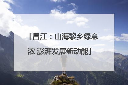 昌江：山海黎乡绿意浓 澎湃发展新动能