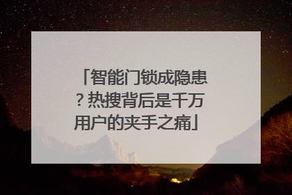 智能门锁成隐患？热搜背后是千万用户的夹手之痛