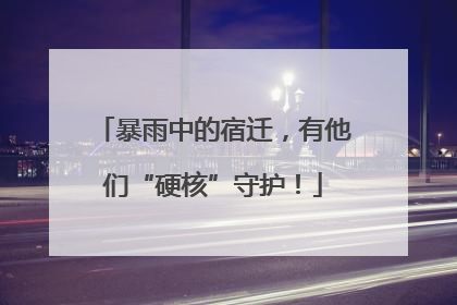 暴雨中的宿迁，有他们“硬核”守护！