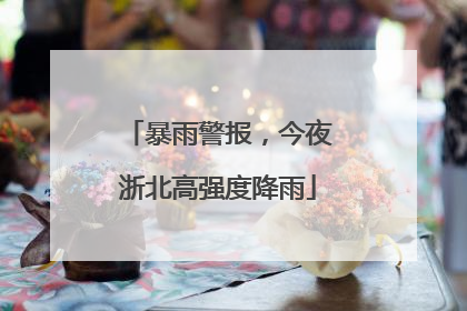 暴雨警报，今夜浙北高强度降雨