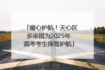 暖心护航！天心区多举措为2025年高考考生保驾护航