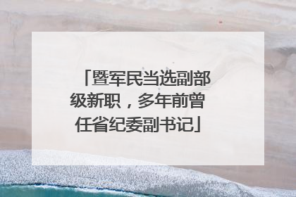 暨军民当选副部级新职，多年前曾任省纪委副书记