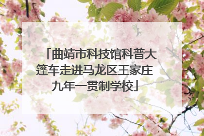 曲靖市科技馆科普大篷车走进马龙区王家庄九年一贯制学校