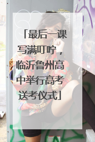 最后一课写满叮咛，临沂鲁州高中举行高考送考仪式