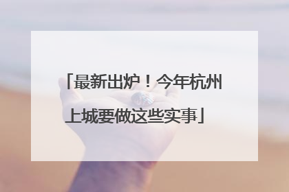 最新出炉！今年杭州上城要做这些实事