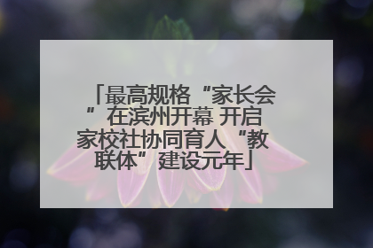 最高规格“家长会”在滨州开幕 开启家校社协同育人“教联体”建设元年