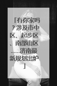 有你家吗？涉及市中区、起步区、南部山区……济南最新规划出炉
