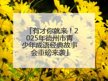 有才你就来！2025年德州市青少年成语经典故事会重磅来袭