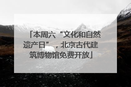 本周六“文化和自然遗产日”，北京古代建筑博物馆免费开放
