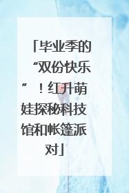 毕业季的“双份快乐”！红升萌娃探秘科技馆和帐篷派对