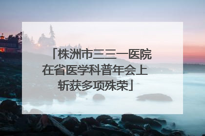 株洲市三三一医院在省医学科普年会上斩获多项殊荣