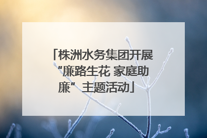 株洲水务集团开展“廉路生花 家庭助廉”主题活动