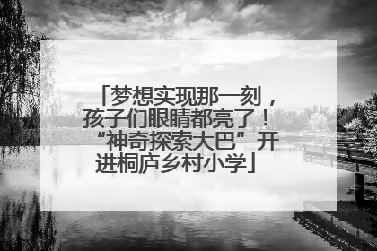 梦想实现那一刻，孩子们眼睛都亮了！“神奇探索大巴”开进桐庐乡村小学
