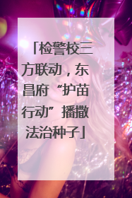 检警校三方联动，东昌府“护苗行动”播撒法治种子