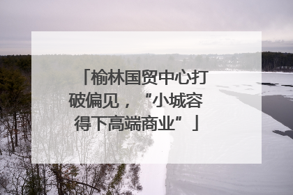 榆林国贸中心打破偏见，“小城容得下高端商业”