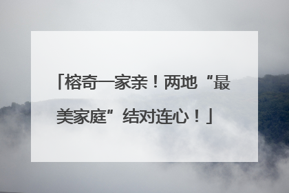 榕奇一家亲！两地“最美家庭”结对连心！