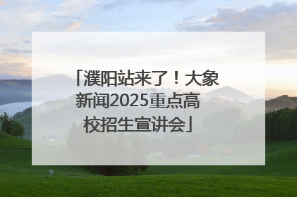 濮阳站来了！大象新闻2025重点高校招生宣讲会