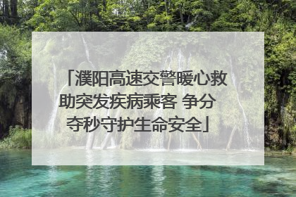 濮阳高速交警暖心救助突发疾病乘客 争分夺秒守护生命安全