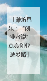 潍坊昌乐：“创业者说”点亮创业逐梦路