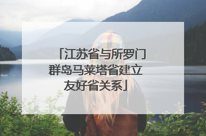 江苏省与所罗门群岛马莱塔省建立友好省关系