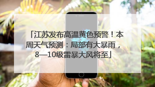 江苏发布高温黄色预警！本周天气预测：局部有大暴雨，8—10级雷暴大风将至