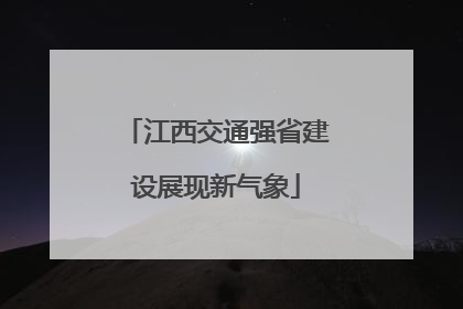 江西交通强省建设展现新气象