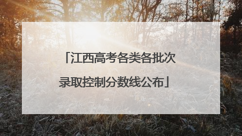 江西高考各类各批次录取控制分数线公布