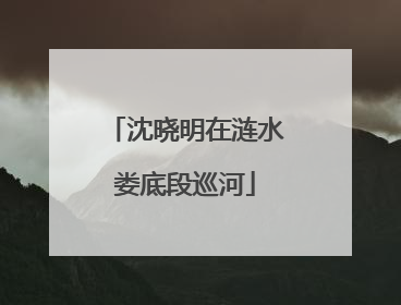 沈晓明在涟水娄底段巡河