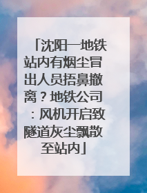 沈阳一地铁站内有烟尘冒出人员捂鼻撤离？地铁公司：风机开启致隧道灰尘飘散至站内
