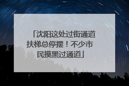 沈阳这处过街通道扶梯总停摆！不少市民摸黑过通道