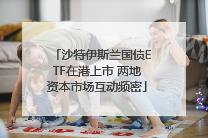沙特伊斯兰国债ETF在港上市 两地资本市场互动频密