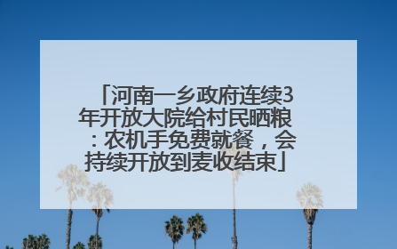 河南一乡政府连续3年开放大院给村民晒粮：农机手免费就餐，会持续开放到麦收结束