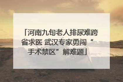 河南九旬老人排尿难跨省求医 武汉专家勇闯“手术禁区”解难题