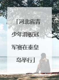 河北省青少年滑板冠军赛在秦皇岛举行