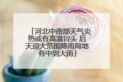 河北中南部天气炎热或有高温冒头 后天迎大范围降雨局地有中到大雨