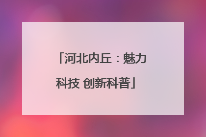 河北内丘：魅力科技 创新科普