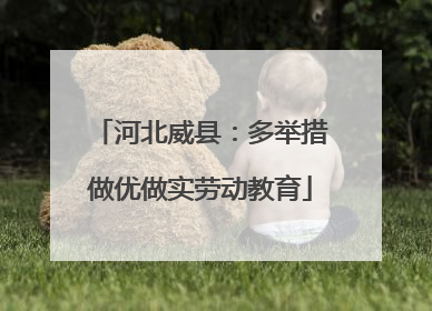 河北威县：多举措做优做实劳动教育