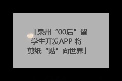 泉州“00后”留学生开发APP 将剪纸“贴”向世界