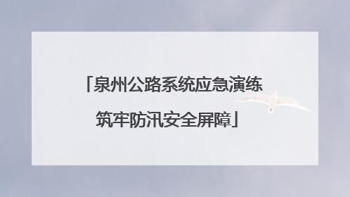 泉州公路系统应急演练 筑牢防汛安全屏障