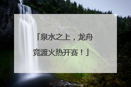 泉水之上，龙舟竞渡火热开赛！