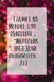 法网︱惜败拉杜卡努首轮出局，“顺其自然”的王欣瑜直面保分压力