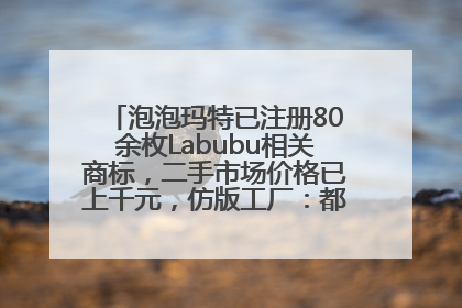 泡泡玛特已注册80余枚Labubu相关商标，二手市场价格已上千元，仿版工厂：都在欠货，根本不够分